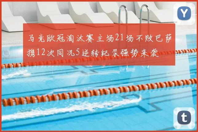 马竞欧冠淘汰赛主场21场不败巴萨携12次同况5逆转纪录强势来袭