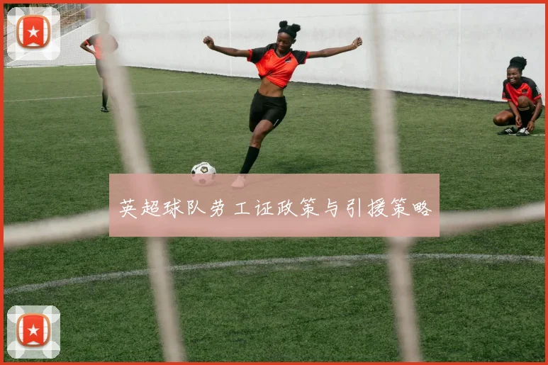 英超球队劳工证政策与引援策略