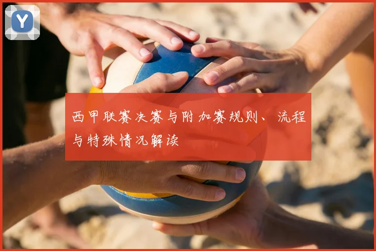西甲联赛决赛与附加赛规则、流程与特殊情况解读